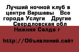 Лучший ночной клуб в центре Варшавы - Все города Услуги » Другие   . Свердловская обл.,Нижняя Салда г.